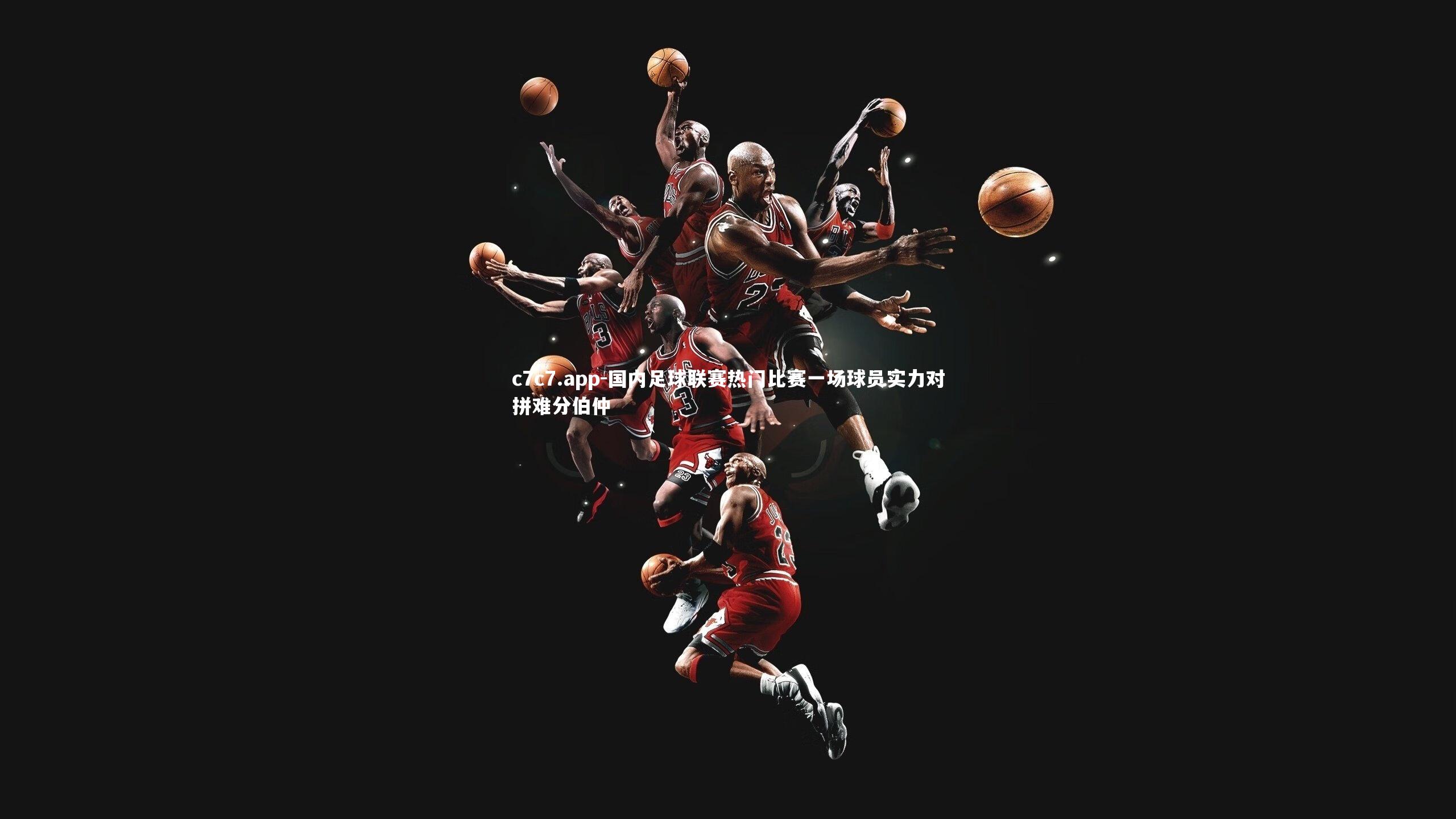 c7c7.app-国内足球联赛热门比赛一场球员实力对拼难分伯仲