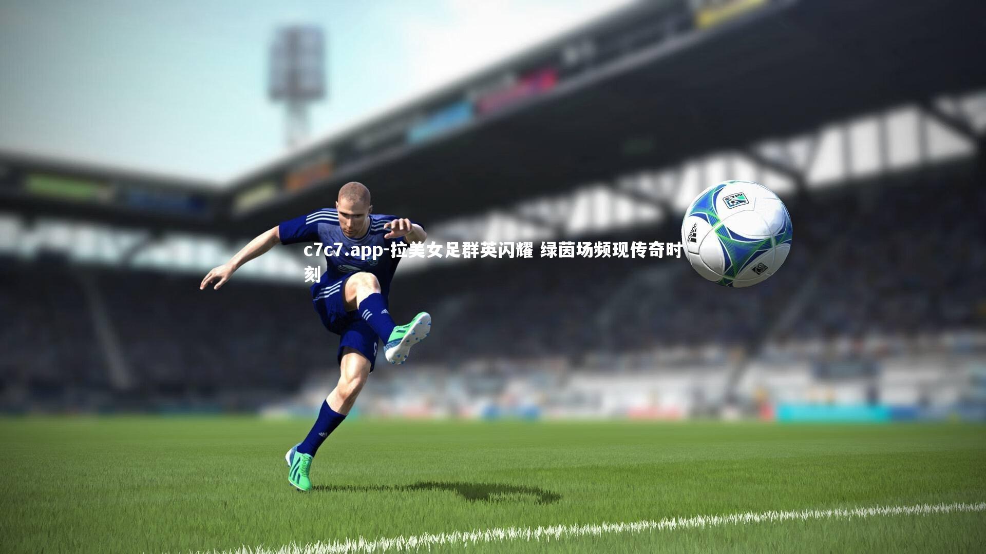 c7c7.app-拉美女足群英闪耀 绿茵场频现传奇时刻