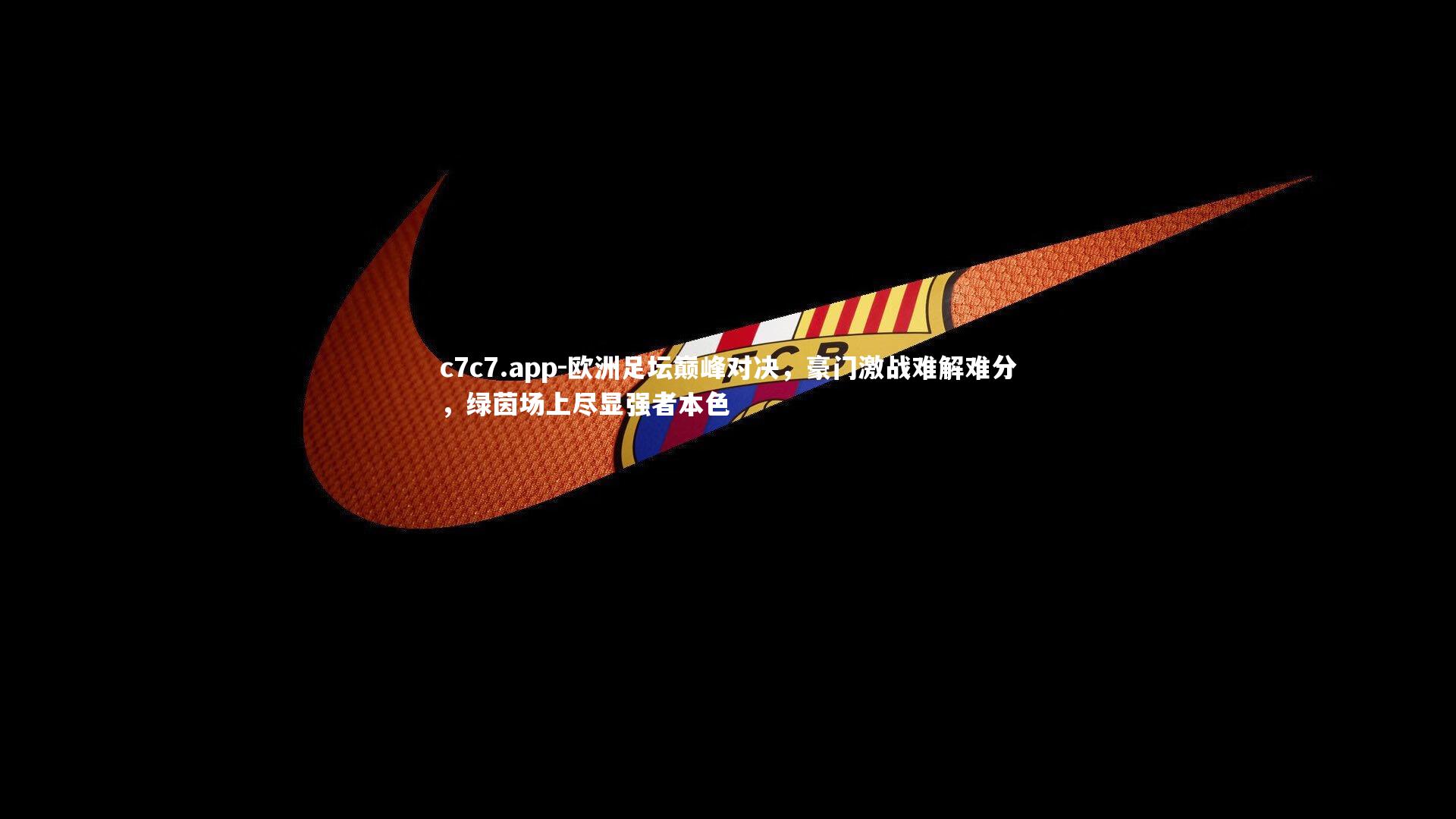 c7c7.app-欧洲足坛巅峰对决，豪门激战难解难分，绿茵场上尽显强者本色